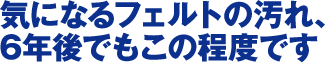 気になるフェルトの汚れ6年後でもこの程度です。