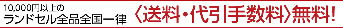 10,000円以上のランドセル全品全国一律＜送料・代引手数料＞無料！